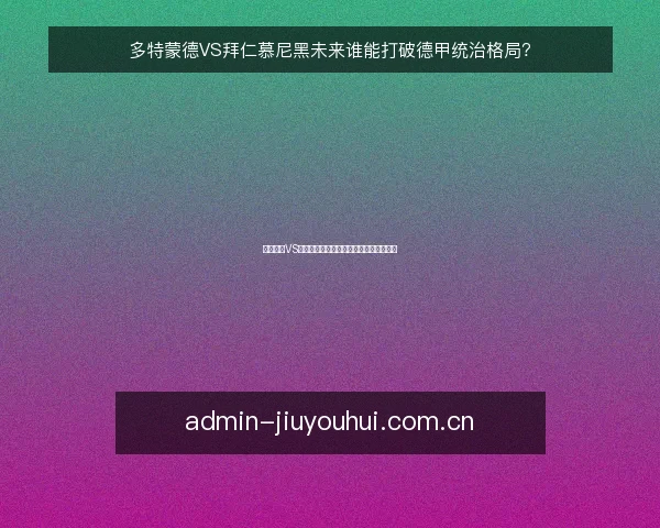 多特蒙德VS拜仁慕尼黑未来谁能打破德甲统治格局？