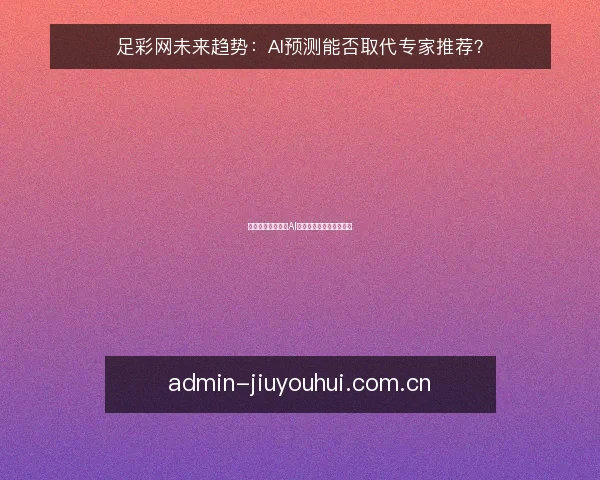 足彩网未来趋势：AI预测能否取代专家推荐？