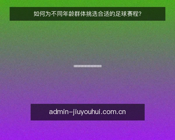 如何为不同年龄群体挑选合适的足球赛程？